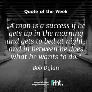 Quote of the Week | „A man is a success if he gets up in the morning and gets to bed at night, and in between he does what he wants to do.“ – Bob Dylan