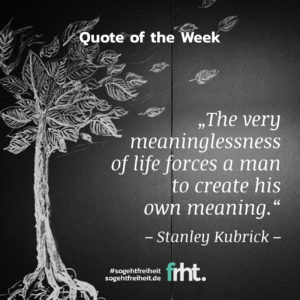 Quote of the Week | „The very meaninglessness of life forces a man to create his own meaning.“ – Stanley Kubrick